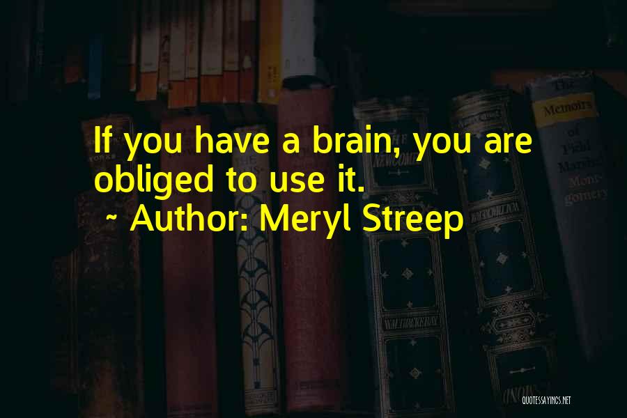 Meryl Streep Quotes: If You Have A Brain, You Are Obliged To Use It.