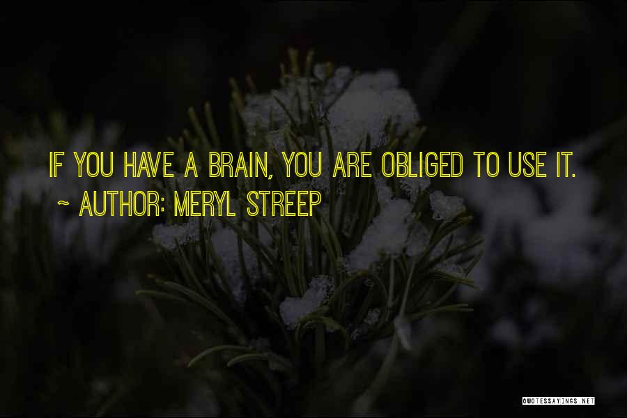 Meryl Streep Quotes: If You Have A Brain, You Are Obliged To Use It.