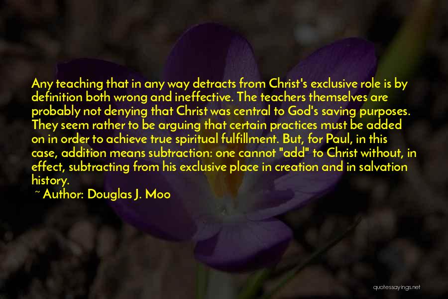Douglas J. Moo Quotes: Any Teaching That In Any Way Detracts From Christ's Exclusive Role Is By Definition Both Wrong And Ineffective. The Teachers