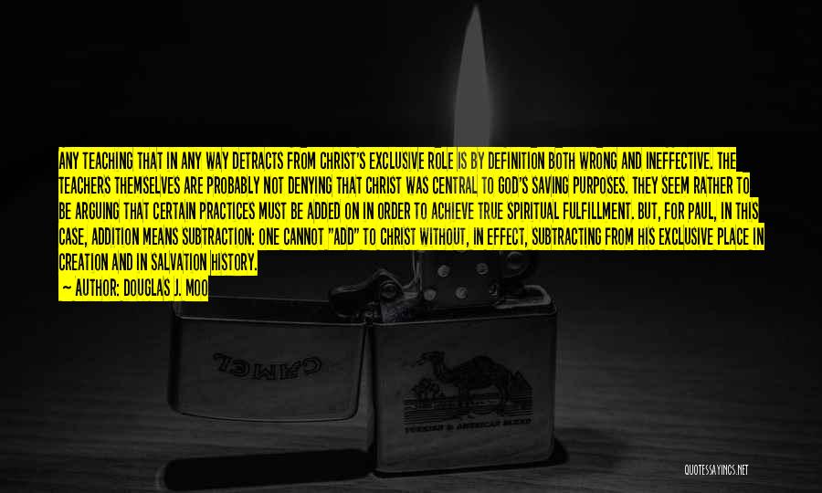 Douglas J. Moo Quotes: Any Teaching That In Any Way Detracts From Christ's Exclusive Role Is By Definition Both Wrong And Ineffective. The Teachers