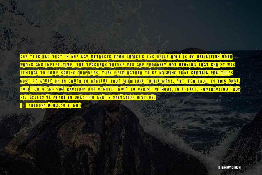 Douglas J. Moo Quotes: Any Teaching That In Any Way Detracts From Christ's Exclusive Role Is By Definition Both Wrong And Ineffective. The Teachers