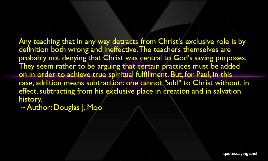 Douglas J. Moo Quotes: Any Teaching That In Any Way Detracts From Christ's Exclusive Role Is By Definition Both Wrong And Ineffective. The Teachers