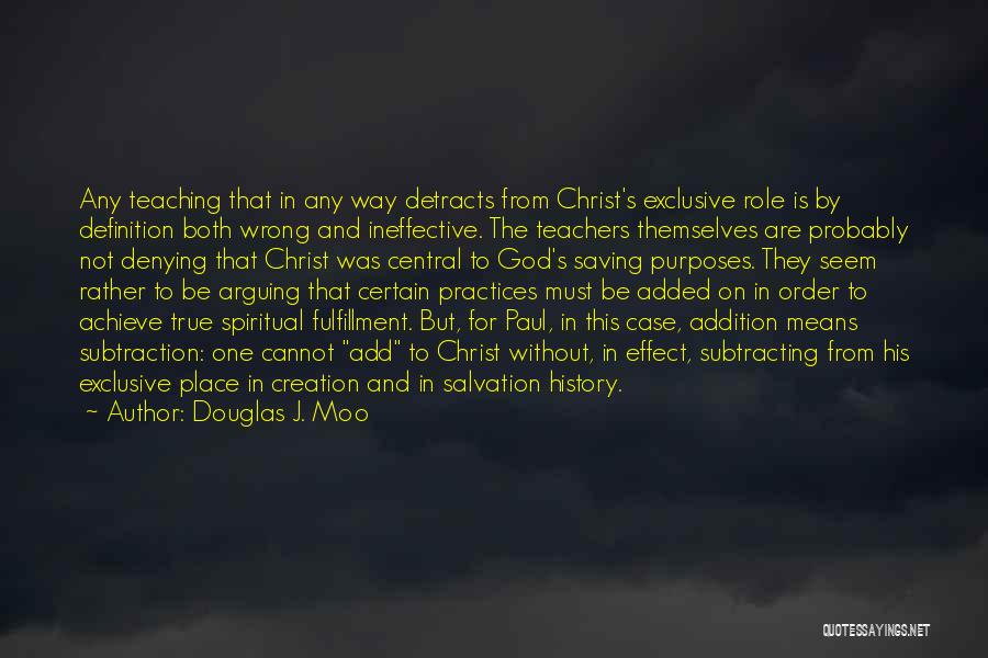 Douglas J. Moo Quotes: Any Teaching That In Any Way Detracts From Christ's Exclusive Role Is By Definition Both Wrong And Ineffective. The Teachers