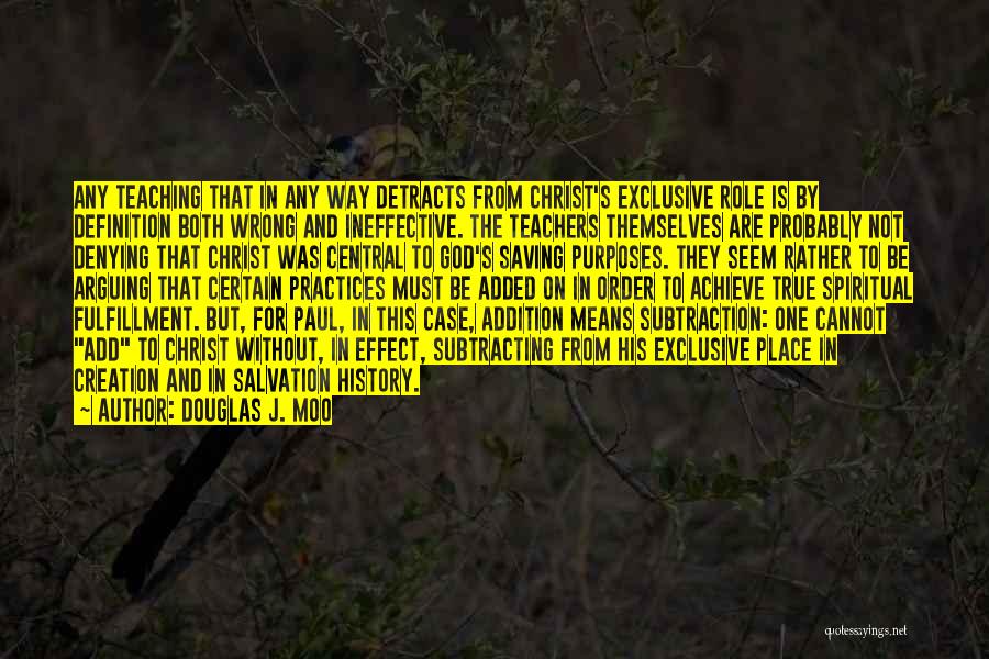 Douglas J. Moo Quotes: Any Teaching That In Any Way Detracts From Christ's Exclusive Role Is By Definition Both Wrong And Ineffective. The Teachers