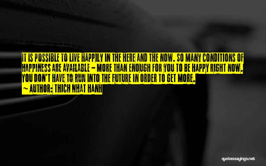 Thich Nhat Hanh Quotes: It Is Possible To Live Happily In The Here And The Now. So Many Conditions Of Happiness Are Available -