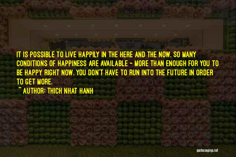 Thich Nhat Hanh Quotes: It Is Possible To Live Happily In The Here And The Now. So Many Conditions Of Happiness Are Available -