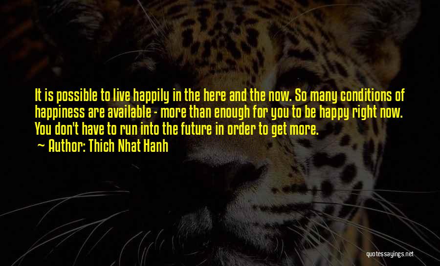 Thich Nhat Hanh Quotes: It Is Possible To Live Happily In The Here And The Now. So Many Conditions Of Happiness Are Available -