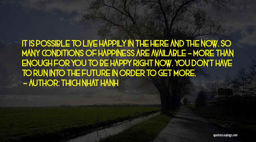 Thich Nhat Hanh Quotes: It Is Possible To Live Happily In The Here And The Now. So Many Conditions Of Happiness Are Available -