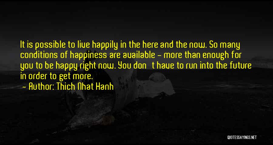 Thich Nhat Hanh Quotes: It Is Possible To Live Happily In The Here And The Now. So Many Conditions Of Happiness Are Available -