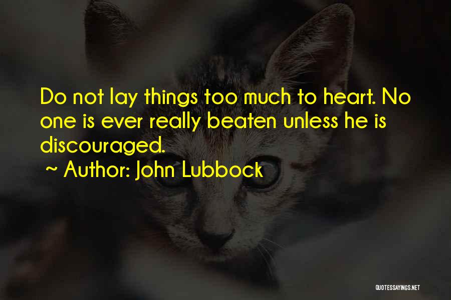 John Lubbock Quotes: Do Not Lay Things Too Much To Heart. No One Is Ever Really Beaten Unless He Is Discouraged.