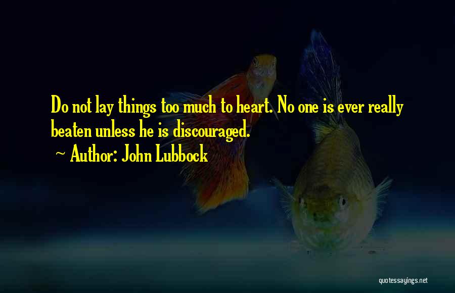 John Lubbock Quotes: Do Not Lay Things Too Much To Heart. No One Is Ever Really Beaten Unless He Is Discouraged.