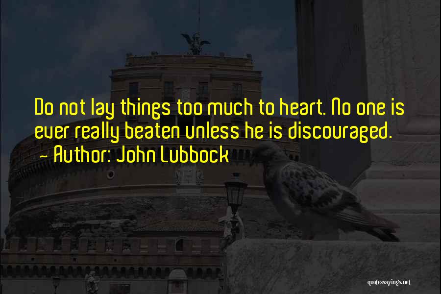 John Lubbock Quotes: Do Not Lay Things Too Much To Heart. No One Is Ever Really Beaten Unless He Is Discouraged.