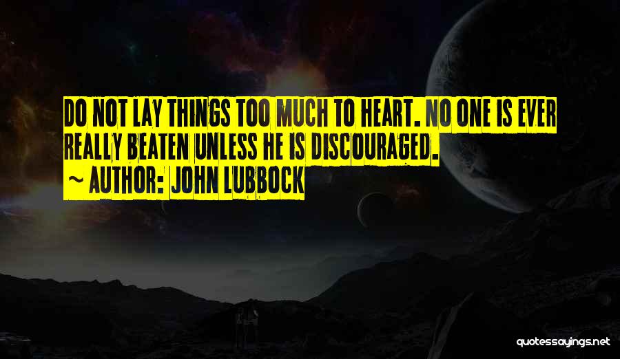 John Lubbock Quotes: Do Not Lay Things Too Much To Heart. No One Is Ever Really Beaten Unless He Is Discouraged.