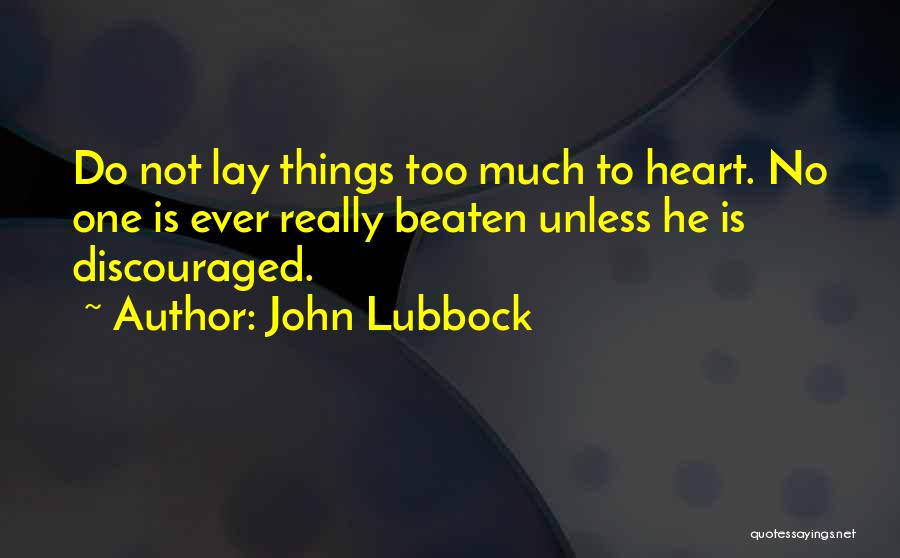 John Lubbock Quotes: Do Not Lay Things Too Much To Heart. No One Is Ever Really Beaten Unless He Is Discouraged.