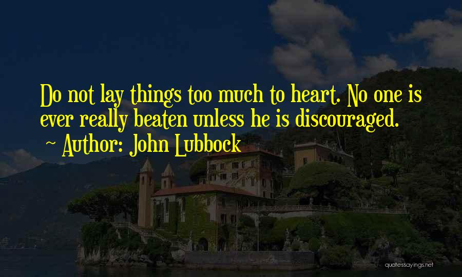 John Lubbock Quotes: Do Not Lay Things Too Much To Heart. No One Is Ever Really Beaten Unless He Is Discouraged.