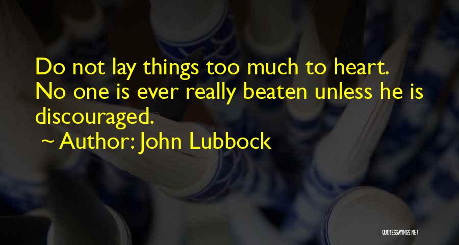 John Lubbock Quotes: Do Not Lay Things Too Much To Heart. No One Is Ever Really Beaten Unless He Is Discouraged.