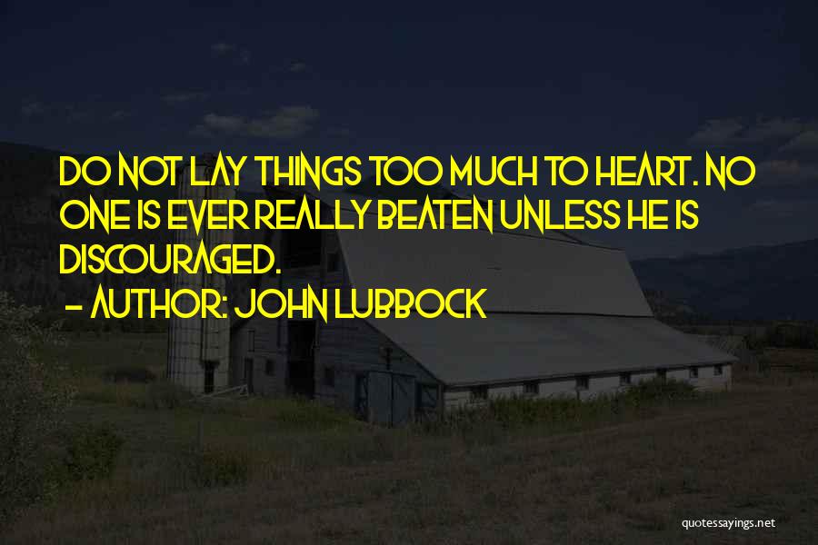 John Lubbock Quotes: Do Not Lay Things Too Much To Heart. No One Is Ever Really Beaten Unless He Is Discouraged.