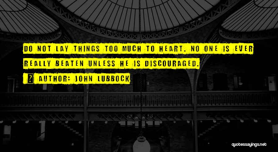 John Lubbock Quotes: Do Not Lay Things Too Much To Heart. No One Is Ever Really Beaten Unless He Is Discouraged.