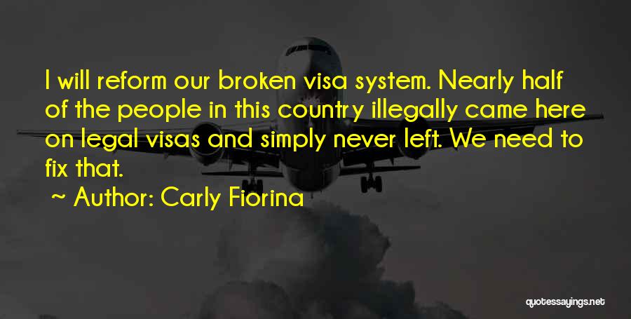 Carly Fiorina Quotes: I Will Reform Our Broken Visa System. Nearly Half Of The People In This Country Illegally Came Here On Legal