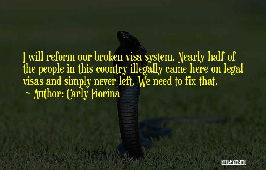 Carly Fiorina Quotes: I Will Reform Our Broken Visa System. Nearly Half Of The People In This Country Illegally Came Here On Legal