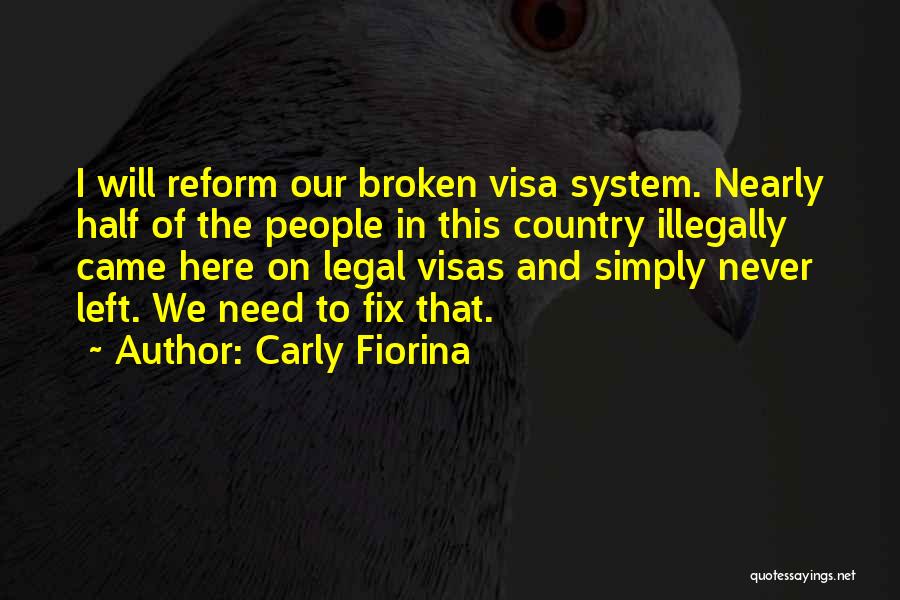 Carly Fiorina Quotes: I Will Reform Our Broken Visa System. Nearly Half Of The People In This Country Illegally Came Here On Legal