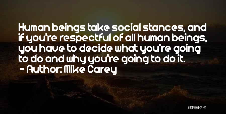 Mike Carey Quotes: Human Beings Take Social Stances, And If You're Respectful Of All Human Beings, You Have To Decide What You're Going