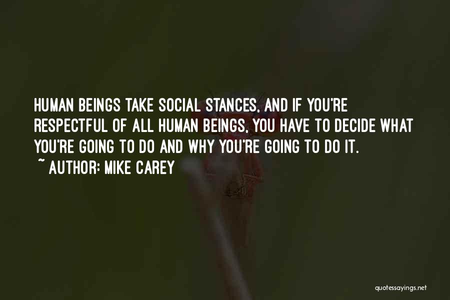 Mike Carey Quotes: Human Beings Take Social Stances, And If You're Respectful Of All Human Beings, You Have To Decide What You're Going