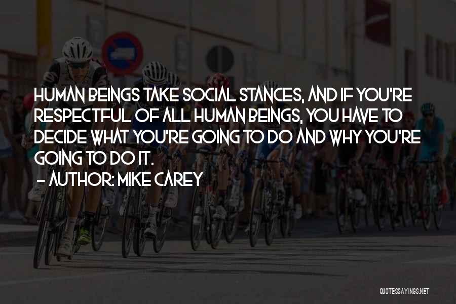 Mike Carey Quotes: Human Beings Take Social Stances, And If You're Respectful Of All Human Beings, You Have To Decide What You're Going