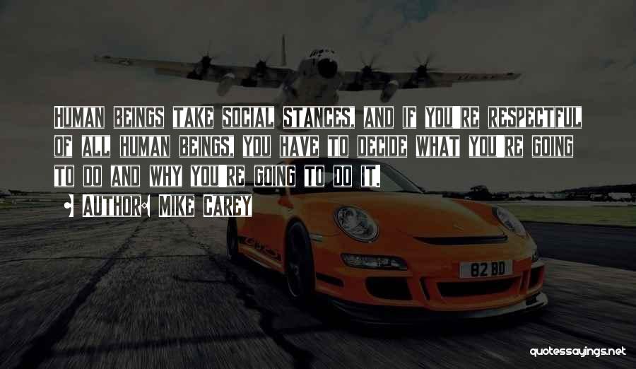 Mike Carey Quotes: Human Beings Take Social Stances, And If You're Respectful Of All Human Beings, You Have To Decide What You're Going
