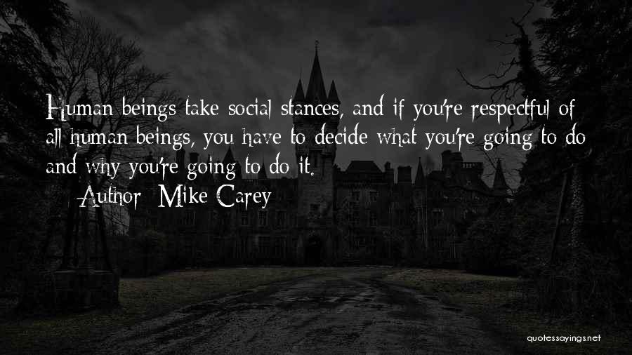 Mike Carey Quotes: Human Beings Take Social Stances, And If You're Respectful Of All Human Beings, You Have To Decide What You're Going