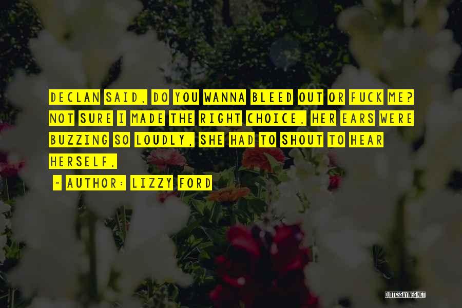 Lizzy Ford Quotes: Declan Said, Do You Wanna Bleed Out Or Fuck Me? Not Sure I Made The Right Choice. Her Ears Were