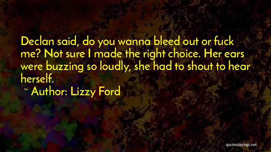 Lizzy Ford Quotes: Declan Said, Do You Wanna Bleed Out Or Fuck Me? Not Sure I Made The Right Choice. Her Ears Were