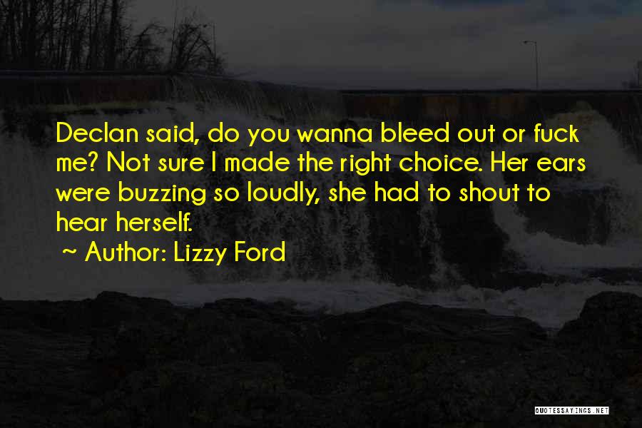 Lizzy Ford Quotes: Declan Said, Do You Wanna Bleed Out Or Fuck Me? Not Sure I Made The Right Choice. Her Ears Were