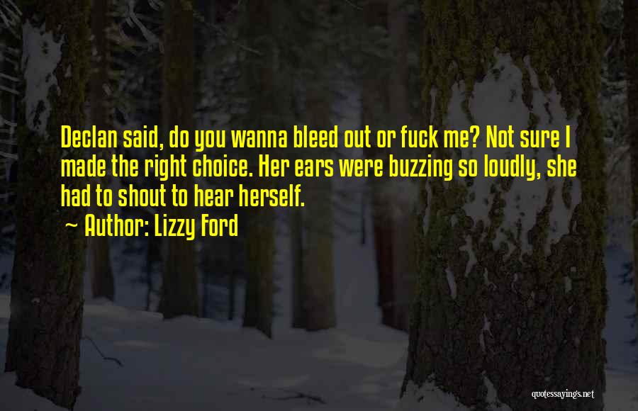 Lizzy Ford Quotes: Declan Said, Do You Wanna Bleed Out Or Fuck Me? Not Sure I Made The Right Choice. Her Ears Were
