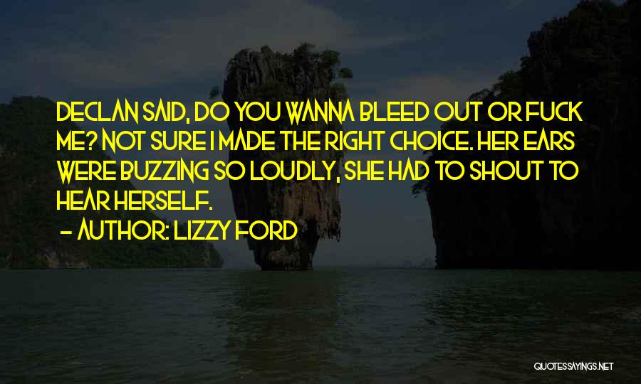 Lizzy Ford Quotes: Declan Said, Do You Wanna Bleed Out Or Fuck Me? Not Sure I Made The Right Choice. Her Ears Were