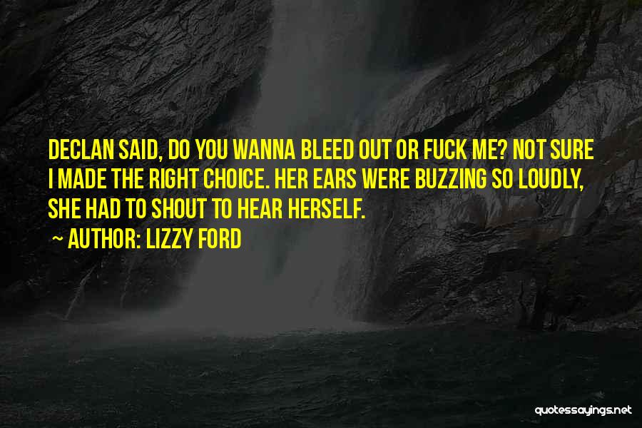 Lizzy Ford Quotes: Declan Said, Do You Wanna Bleed Out Or Fuck Me? Not Sure I Made The Right Choice. Her Ears Were