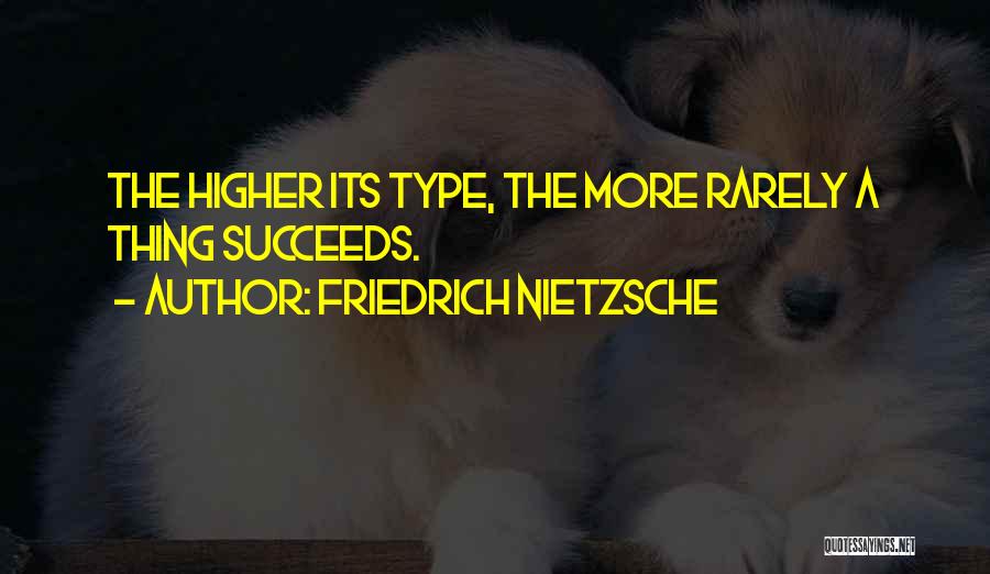 Friedrich Nietzsche Quotes: The Higher Its Type, The More Rarely A Thing Succeeds.