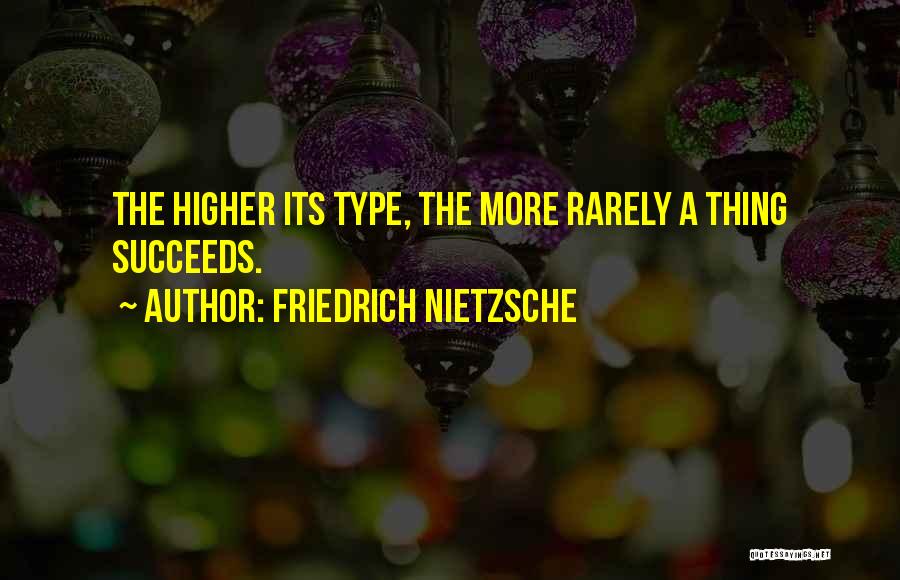 Friedrich Nietzsche Quotes: The Higher Its Type, The More Rarely A Thing Succeeds.