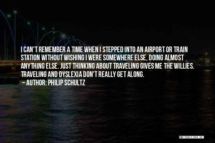 Philip Schultz Quotes: I Can't Remember A Time When I Stepped Into An Airport Or Train Station Without Wishing I Were Somewhere Else,