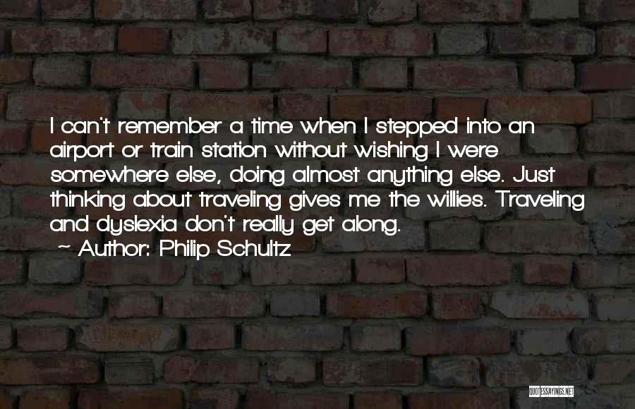 Philip Schultz Quotes: I Can't Remember A Time When I Stepped Into An Airport Or Train Station Without Wishing I Were Somewhere Else,