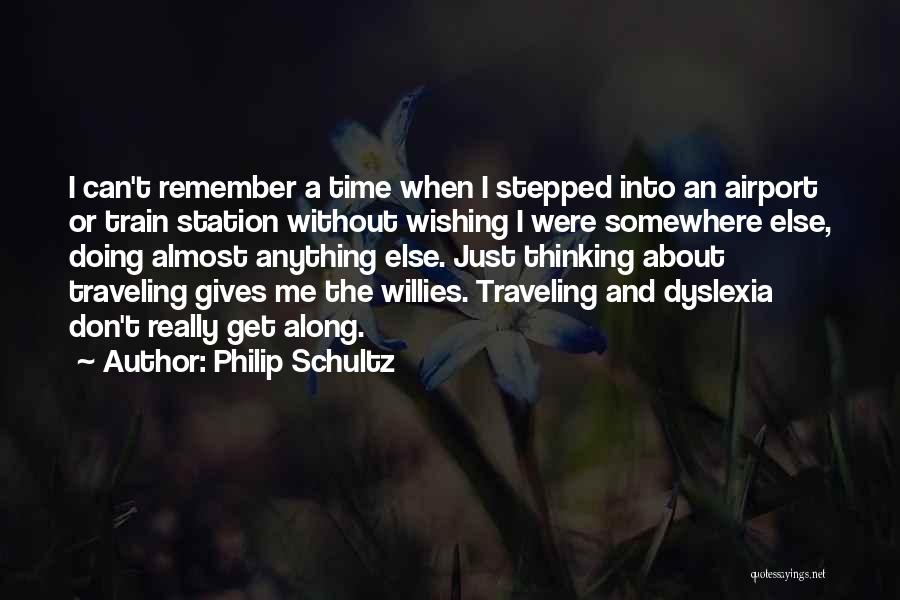 Philip Schultz Quotes: I Can't Remember A Time When I Stepped Into An Airport Or Train Station Without Wishing I Were Somewhere Else,