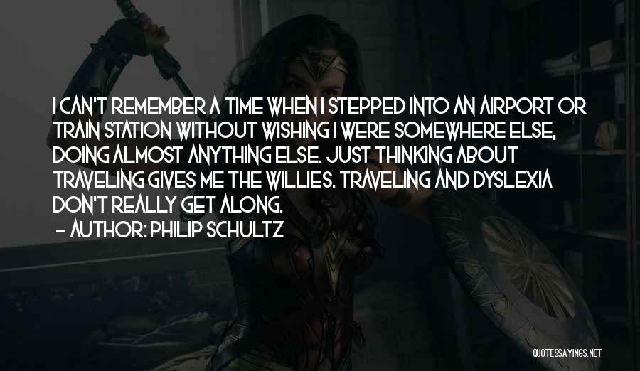 Philip Schultz Quotes: I Can't Remember A Time When I Stepped Into An Airport Or Train Station Without Wishing I Were Somewhere Else,