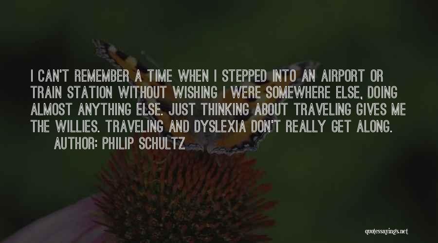 Philip Schultz Quotes: I Can't Remember A Time When I Stepped Into An Airport Or Train Station Without Wishing I Were Somewhere Else,