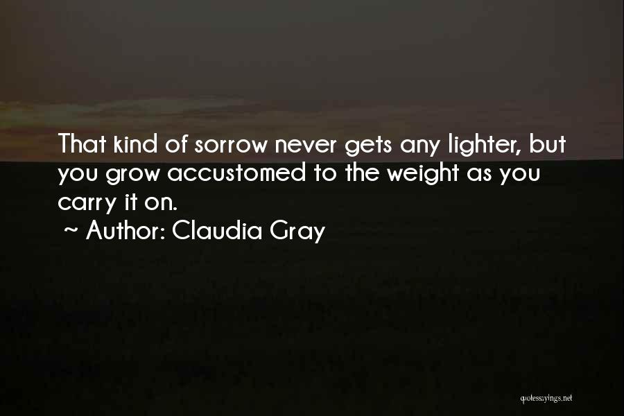 Claudia Gray Quotes: That Kind Of Sorrow Never Gets Any Lighter, But You Grow Accustomed To The Weight As You Carry It On.