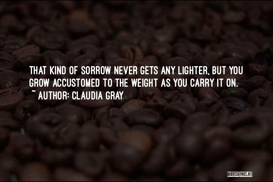 Claudia Gray Quotes: That Kind Of Sorrow Never Gets Any Lighter, But You Grow Accustomed To The Weight As You Carry It On.