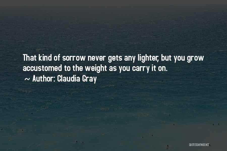 Claudia Gray Quotes: That Kind Of Sorrow Never Gets Any Lighter, But You Grow Accustomed To The Weight As You Carry It On.