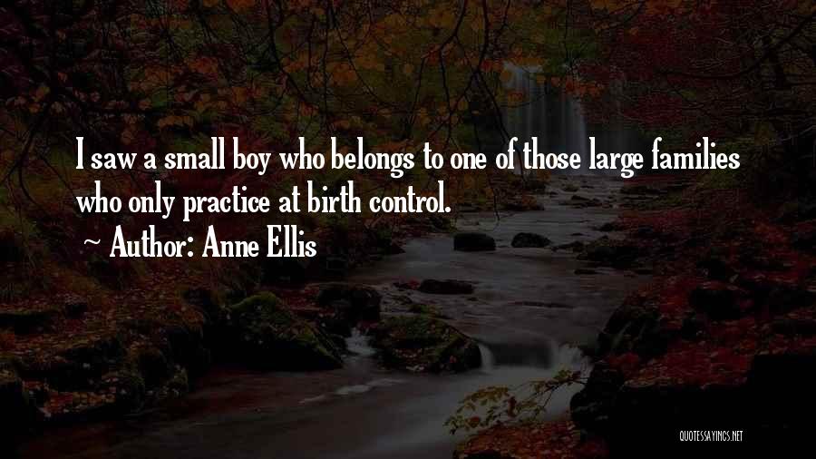 Anne Ellis Quotes: I Saw A Small Boy Who Belongs To One Of Those Large Families Who Only Practice At Birth Control.