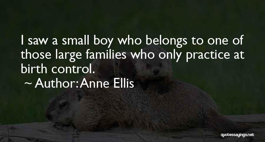 Anne Ellis Quotes: I Saw A Small Boy Who Belongs To One Of Those Large Families Who Only Practice At Birth Control.