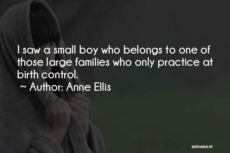 Anne Ellis Quotes: I Saw A Small Boy Who Belongs To One Of Those Large Families Who Only Practice At Birth Control.