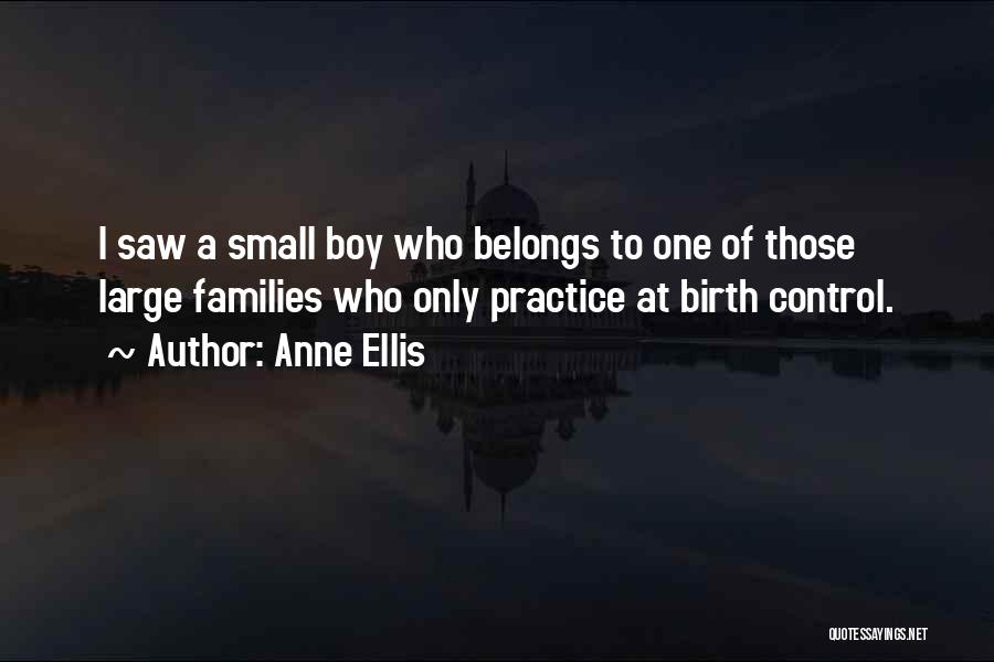 Anne Ellis Quotes: I Saw A Small Boy Who Belongs To One Of Those Large Families Who Only Practice At Birth Control.